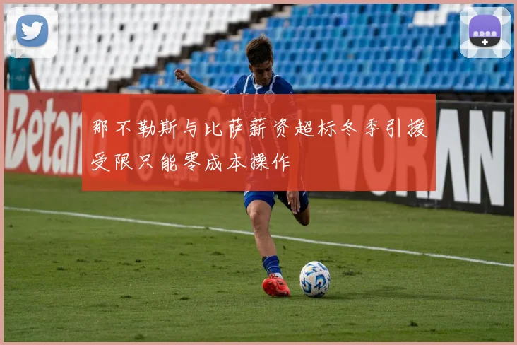 那不勒斯与比萨薪资超标冬季引援受限只能零成本操作