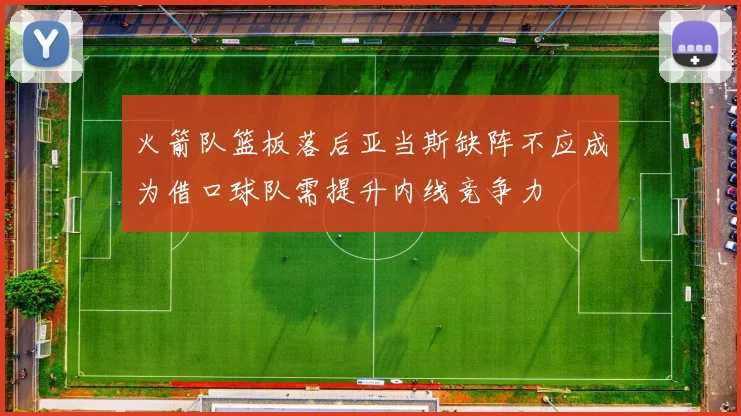 火箭队篮板落后亚当斯缺阵不应成为借口球队需提升内线竞争力