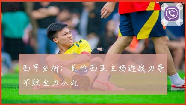 西甲分析：瓦伦西亚主场迎战力争不败全力以赴