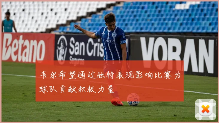 韦尔希望通过独特表现影响比赛为球队贡献积极力量
