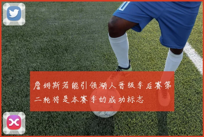 詹姆斯若能引领湖人晋级季后赛第二轮将是本赛季的成功标志