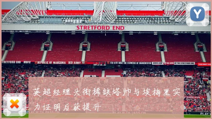 英超经理头衔稀缺塔帅与埃梅里实力证明后获提升