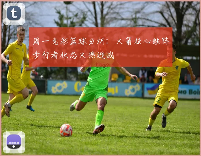 周一竞彩篮球分析：火箭核心缺阵步行者状态火热迎战
