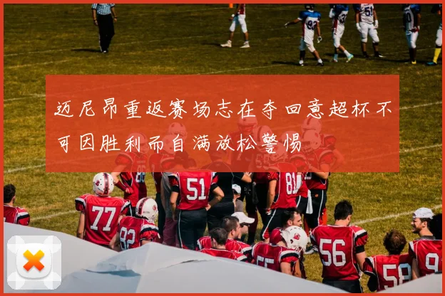 迈尼昂重返赛场志在夺回意超杯不可因胜利而自满放松警惕