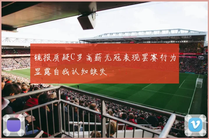 镜报质疑C罗高薪无冠表现罢赛行为显露自我认知缺失