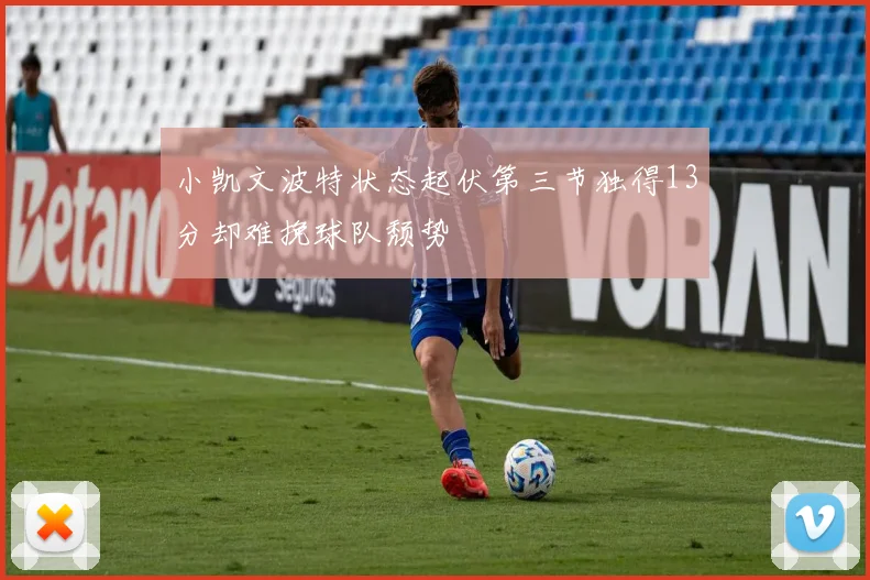 小凯文波特状态起伏第三节独得13分却难挽球队颓势