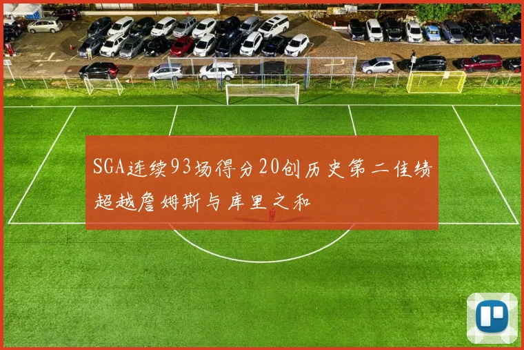 SGA连续93场得分20创历史第二佳绩超越詹姆斯与库里之和